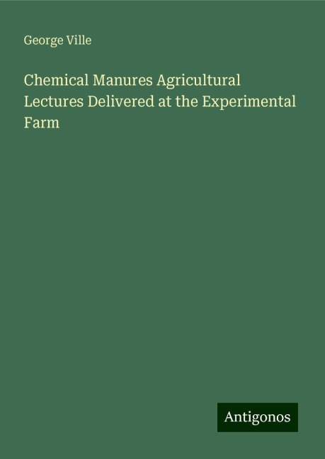 Chemical Manures Agricultural Lectures Delivered at the Experimental Farm