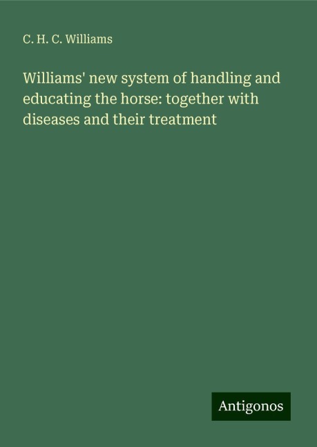 Williams new system of handling and educating the horse: together with diseases and their treatment