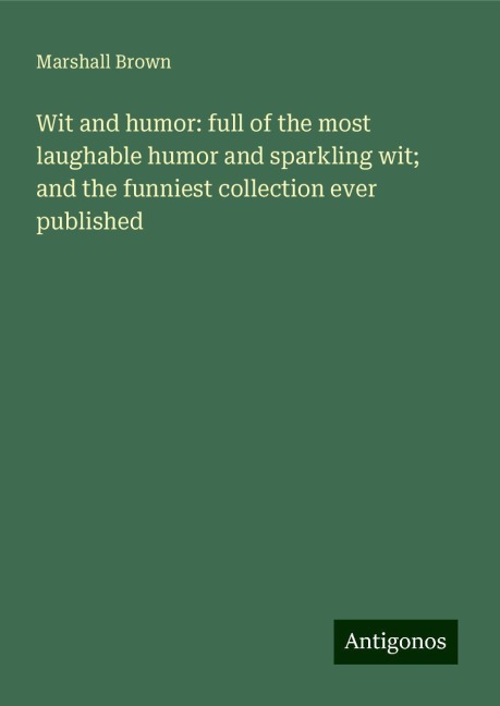 Wit and humor: full of the most laughable humor and sparkling wit; and the funniest collection ever published