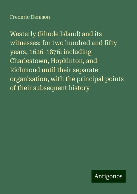 Westerly (Rhode Island) and its witnesses: for two hundred and fifty years, 1626-1876: including Charlestown, Hopkinton, and Richmond until their separate organization, with the principal points of their subsequent history