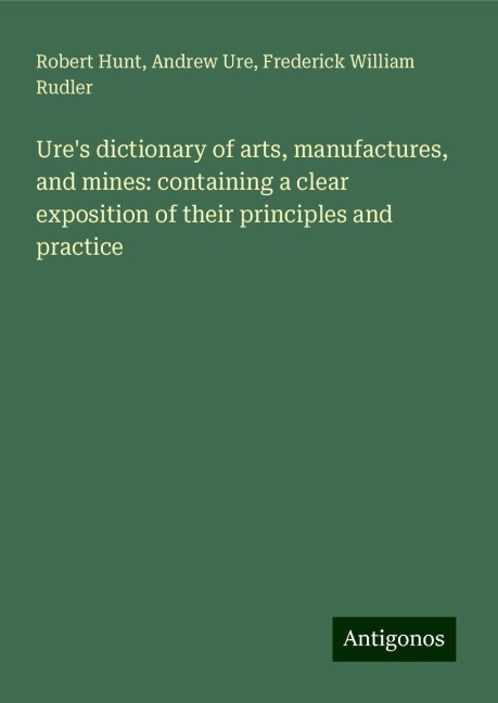Ures dictionary of arts, manufactures, and mines: containing a clear exposition of their principles and practice
