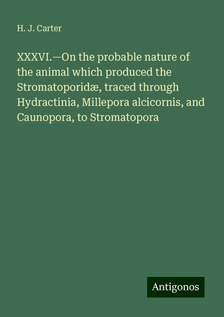 XXXVI.¿On the probable nature of the animal which produced the Stromatoporidæ, traced through Hydractinia, Millepora alcicornis, and Caunopora, to Stromatopora