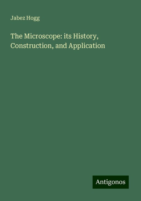 The Microscope: its History, Construction, and Application