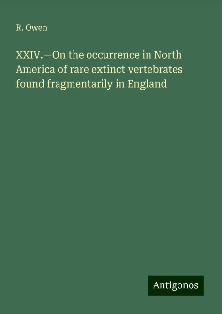 XXIV.¿On the occurrence in North America of rare extinct vertebrates found fragmentarily in England