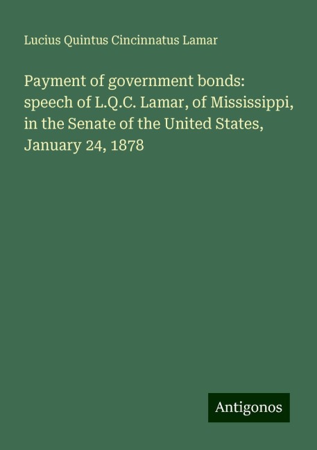 Payment of government bonds: speech of L.Q.C. Lamar, of Mississippi, in the Senate of the United States, January 24, 1878