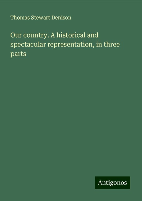 Our country. A historical and spectacular representation, in three parts