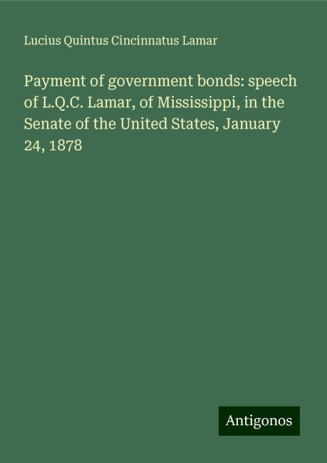 Payment of government bonds: speech of L.Q.C. Lamar, of Mississippi, in the Senate of the United States, January 24, 1878