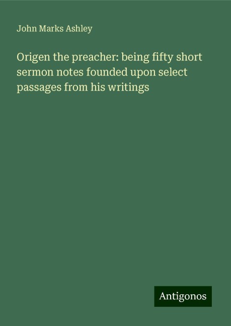 Origen the preacher: being fifty short sermon notes founded upon select passages from his writings