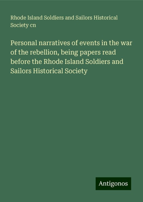 Personal narratives of events in the war of the rebellion, being papers read before the Rhode Island Soldiers and Sailors Historical Society