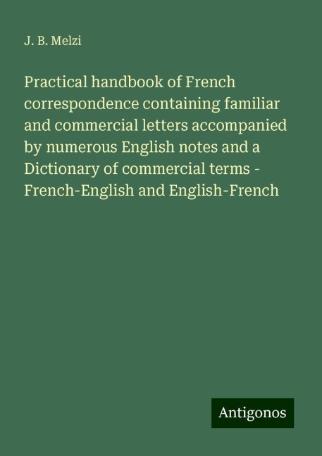 Practical handbook of French correspondence containing familiar and commercial letters accompanied by numerous English notes and a Dictionary of commercial terms - French-English and English-French