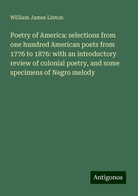 Poetry of America: selections from one hundred American poets from 1776 to 1876: with an introductory review of colonial poetry, and some specimens of Negro melody