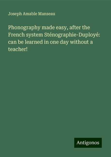 Phonography made easy, after the French system Sténographie-Duployé: can be learned in one day without a teacher!