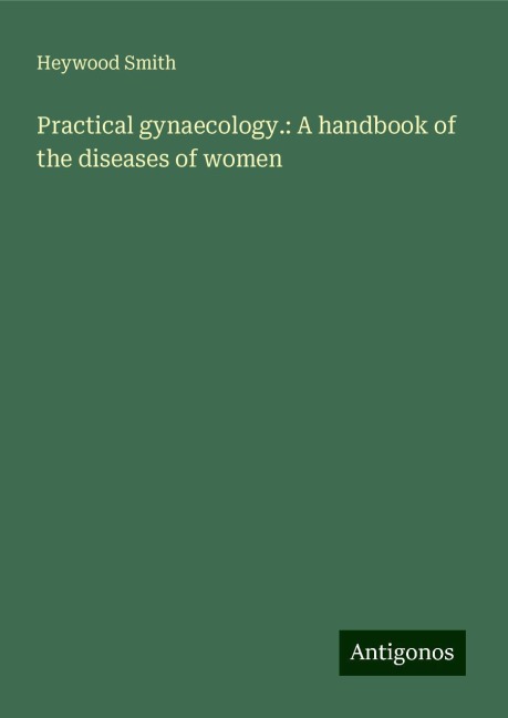 Practical gynaecology.: A handbook of the diseases of women