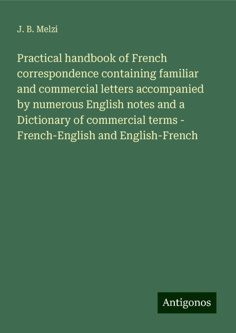 Practical handbook of French correspondence containing familiar and commercial letters accompanied by numerous English notes and a Dictionary of commercial terms - French-English and English-French