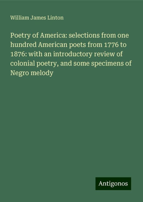 Poetry of America: selections from one hundred American poets from 1776 to 1876: with an introductory review of colonial poetry, and some specimens of Negro melody