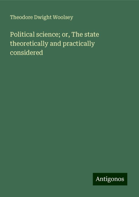 Political science; or, The state theoretically and practically considered