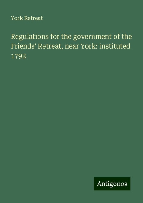 Regulations for the government of the Friends Retreat, near York: instituted 1792