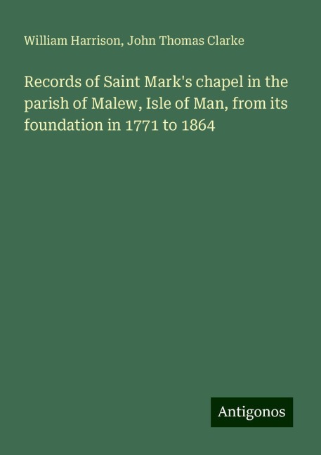 Records of Saint Marks chapel in the parish of Malew, Isle of Man, from its foundation in 1771 to 1864