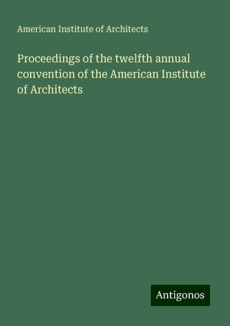Proceedings of the twelfth annual convention of the American Institute of Architects