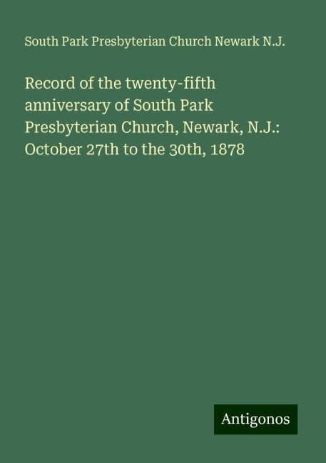 Record of the twenty-fifth anniversary of South Park Presbyterian Church, Newark, N.J.: October 27th to the 30th, 1878