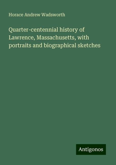 Quarter-centennial history of Lawrence, Massachusetts, with portraits and biographical sketches