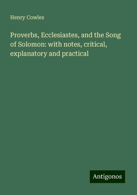 Proverbs, Ecclesiastes, and the Song of Solomon: with notes, critical, explanatory and practical