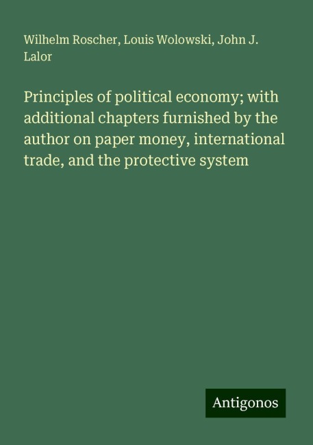 Principles of political economy; with additional chapters furnished by the author on paper money, international trade, and the protective system