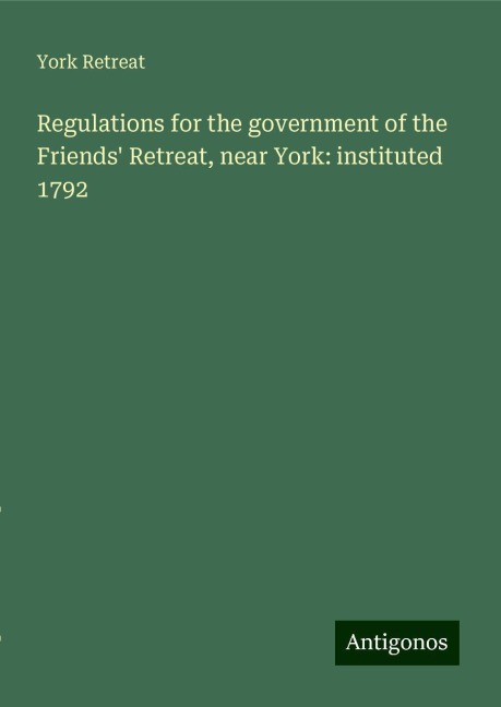 Regulations for the government of the Friends Retreat, near York: instituted 1792
