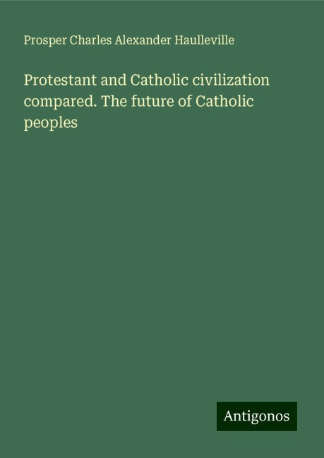 Protestant and Catholic civilization compared. The future of Catholic peoples
