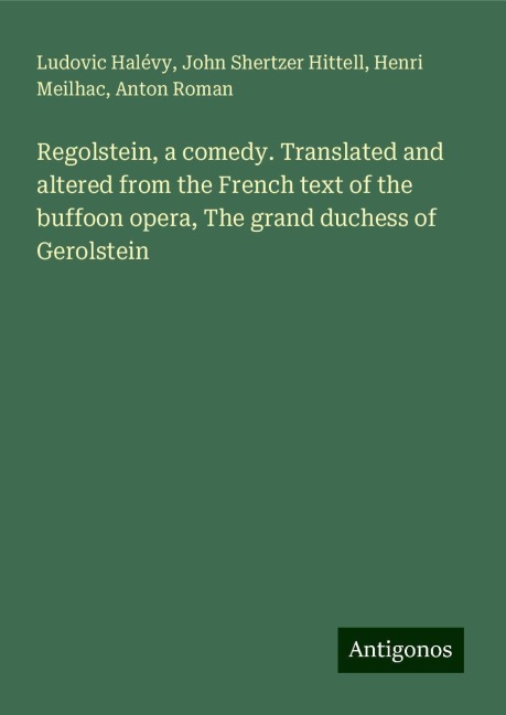 Regolstein, a comedy. Translated and altered from the French text of the buffoon opera, The grand duchess of Gerolstein