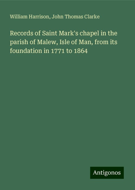 Records of Saint Marks chapel in the parish of Malew, Isle of Man, from its foundation in 1771 to 1864