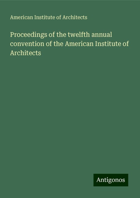 Proceedings of the twelfth annual convention of the American Institute of Architects
