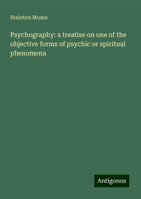 Psychography: a treatise on one of the objective forms of psychic or spiritual phenomena