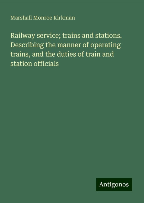 Railway service; trains and stations. Describing the manner of operating trains, and the duties of train and station officials
