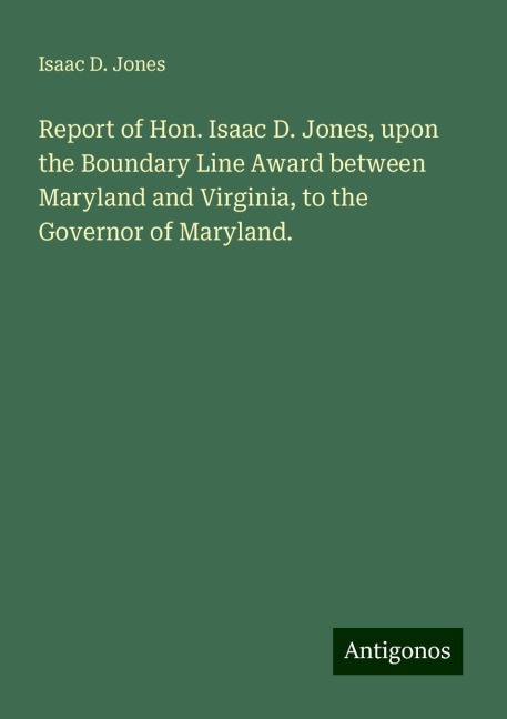 Report of Hon. Isaac D. Jones, upon the Boundary Line Award between Maryland and Virginia, to the Governor of Maryland.