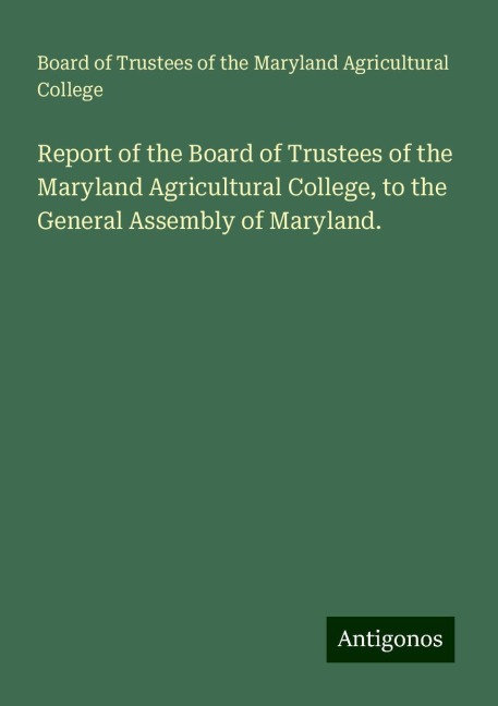 Report of the Board of Trustees of the Maryland Agricultural College, to the General Assembly of Maryland.