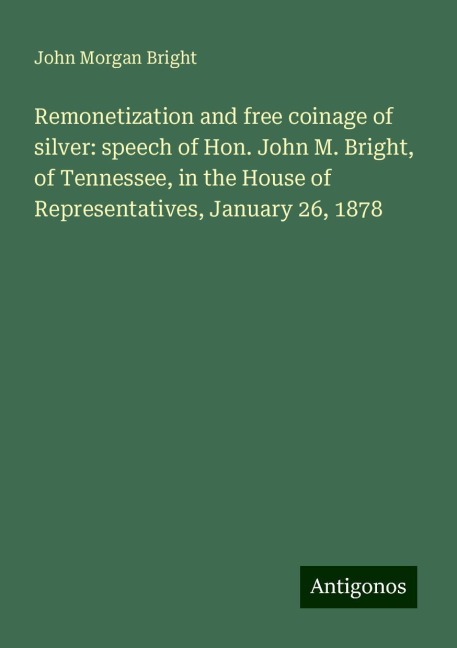 Remonetization and free coinage of silver: speech of Hon. John M. Bright, of Tennessee, in the House of Representatives, January 26, 1878