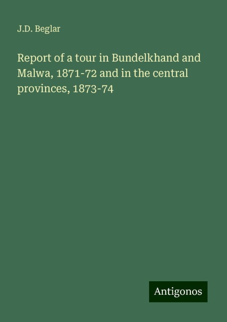 Report of a tour in Bundelkhand and Malwa, 1871-72 and in the central provinces, 1873-74
