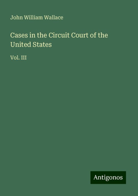 Cases in the Circuit Court of the United States: Vol. III