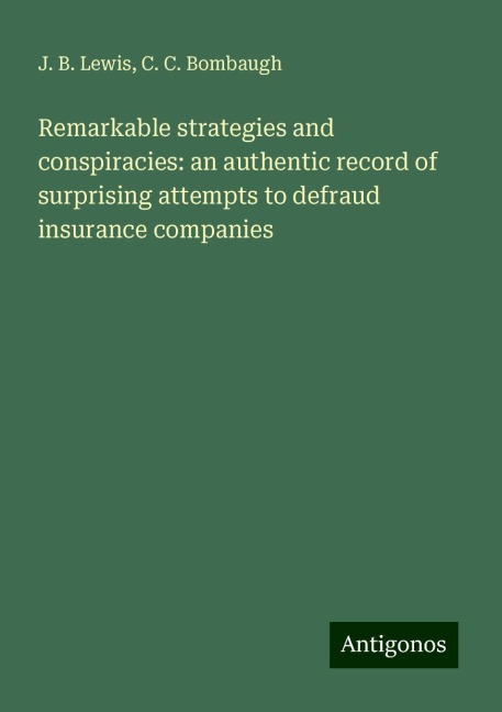 Remarkable strategies and conspiracies: an authentic record of surprising attempts to defraud insurance companies