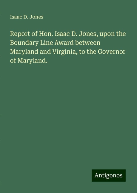 Report of Hon. Isaac D. Jones, upon the Boundary Line Award between Maryland and Virginia, to the Governor of Maryland.