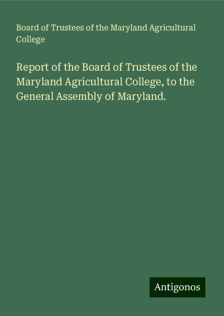 Report of the Board of Trustees of the Maryland Agricultural College, to the General Assembly of Maryland.