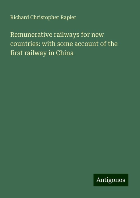 Remunerative railways for new countries: with some account of the first railway in China