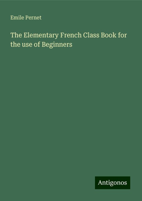 The Elementary French Class Book for the use of Beginners