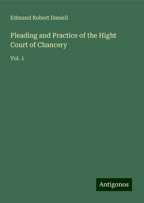 Pleading and Practice of the Hight Court of Chancery: Vol. 1
