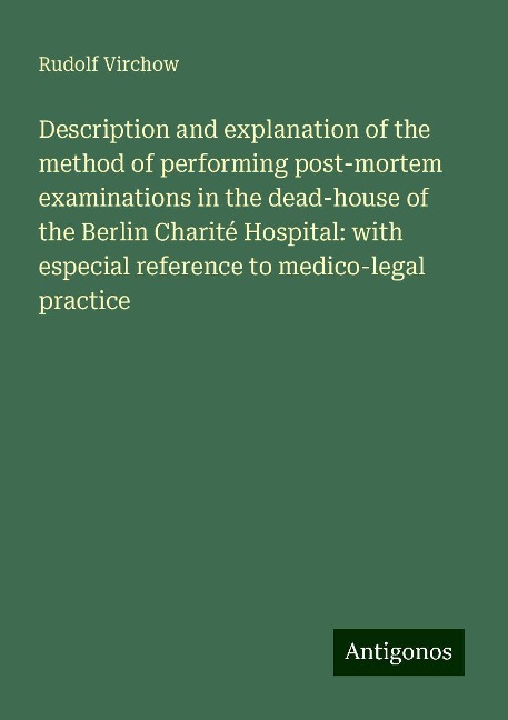 Description and explanation of the method of performing post-mortem examinations in the dead-house of the Berlin Charité Hospital: with especial reference to medico-legal practice