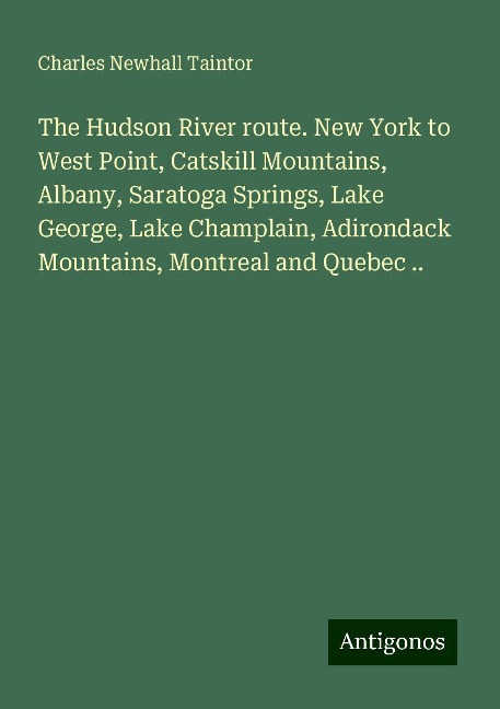 The Hudson River route. New York to West Point, Catskill Mountains, Albany, Saratoga Springs, Lake George, Lake Champlain, Adirondack Mountains, Montreal and Quebec ..