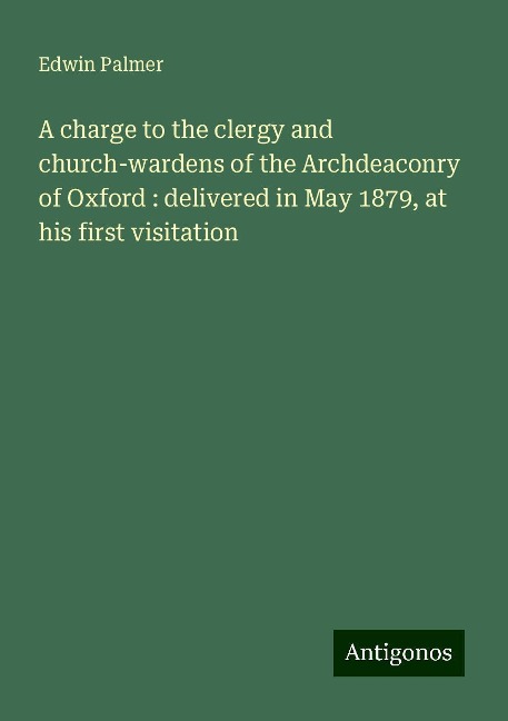 A charge to the clergy and church-wardens of the Archdeaconry of Oxford : delivered in May 1879, at his first visitation