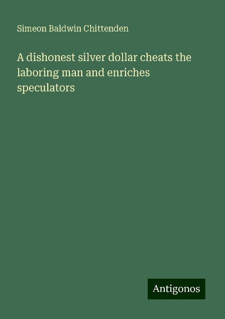 A dishonest silver dollar cheats the laboring man and enriches speculators