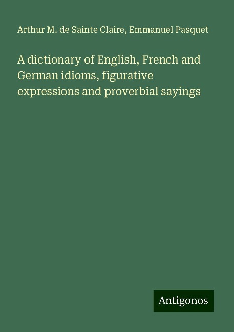 A dictionary of English, French and German idioms, figurative expressions and proverbial sayings